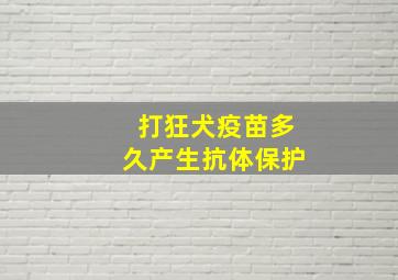 打狂犬疫苗多久产生抗体保护