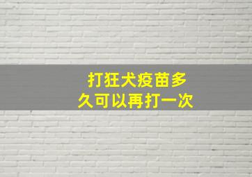 打狂犬疫苗多久可以再打一次