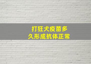 打狂犬疫苗多久形成抗体正常