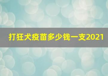 打狂犬疫苗多少钱一支2021