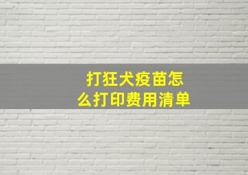 打狂犬疫苗怎么打印费用清单