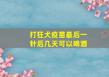 打狂犬疫苗最后一针后几天可以喝酒