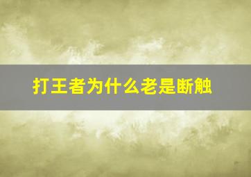 打王者为什么老是断触