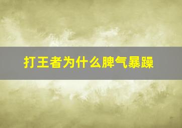 打王者为什么脾气暴躁