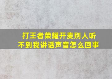 打王者荣耀开麦别人听不到我讲话声音怎么回事