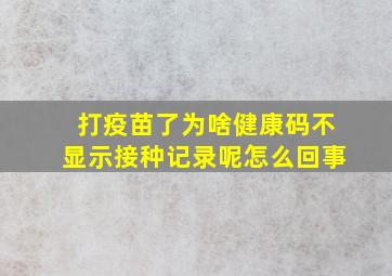 打疫苗了为啥健康码不显示接种记录呢怎么回事