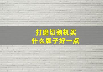 打磨切割机买什么牌子好一点