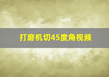 打磨机切45度角视频