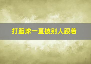 打篮球一直被别人跟着