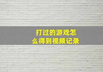 打过的游戏怎么得到视频记录