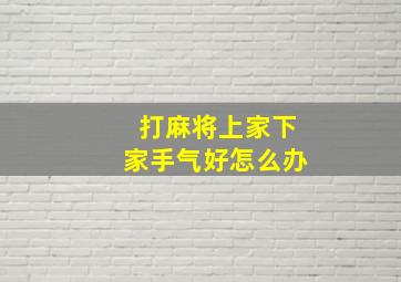 打麻将上家下家手气好怎么办