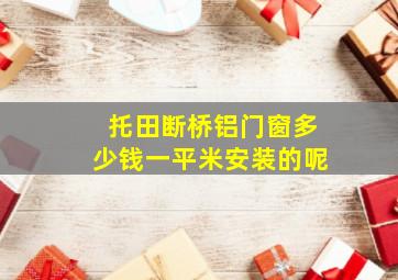 托田断桥铝门窗多少钱一平米安装的呢