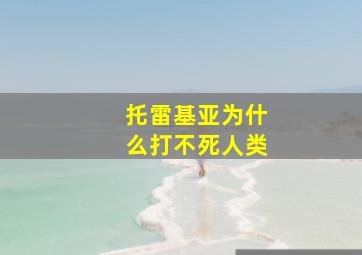 托雷基亚为什么打不死人类