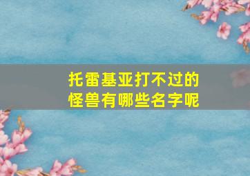 托雷基亚打不过的怪兽有哪些名字呢