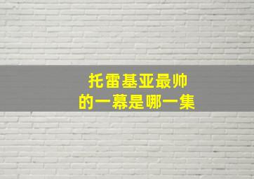 托雷基亚最帅的一幕是哪一集