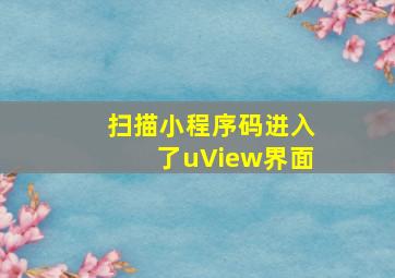 扫描小程序码进入了uView界面