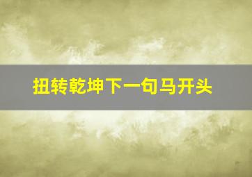 扭转乾坤下一句马开头