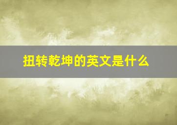 扭转乾坤的英文是什么