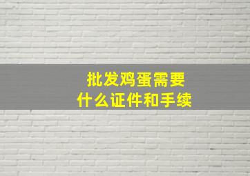 批发鸡蛋需要什么证件和手续