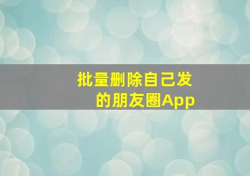 批量删除自己发的朋友圈App