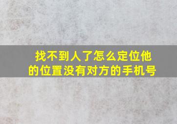 找不到人了怎么定位他的位置没有对方的手机号