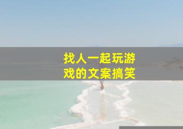 找人一起玩游戏的文案搞笑