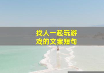 找人一起玩游戏的文案短句