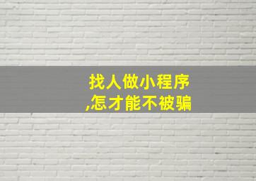 找人做小程序,怎才能不被骗