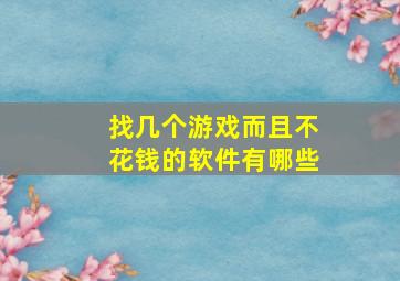 找几个游戏而且不花钱的软件有哪些