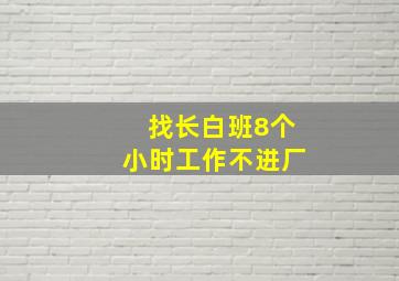 找长白班8个小时工作不进厂