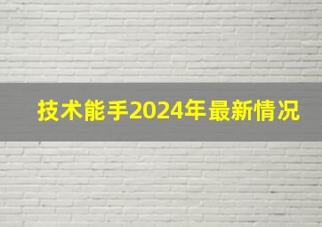 技术能手2024年最新情况