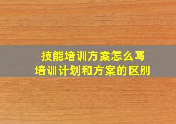 技能培训方案怎么写培训计划和方案的区别