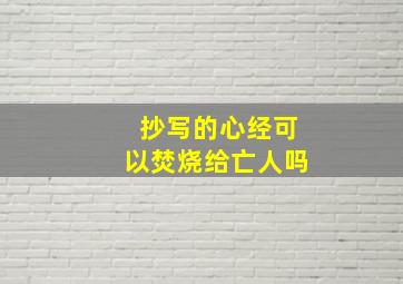 抄写的心经可以焚烧给亡人吗