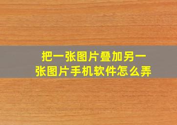 把一张图片叠加另一张图片手机软件怎么弄