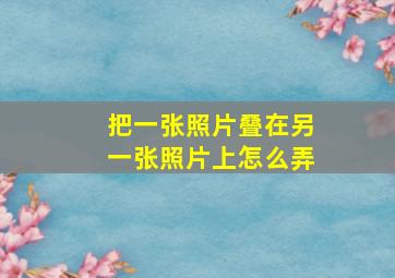 把一张照片叠在另一张照片上怎么弄