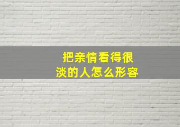 把亲情看得很淡的人怎么形容