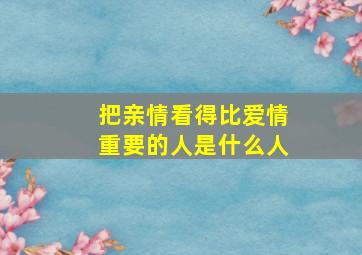 把亲情看得比爱情重要的人是什么人