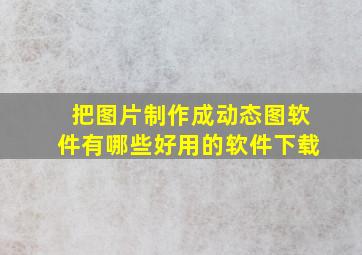 把图片制作成动态图软件有哪些好用的软件下载