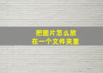 把图片怎么放在一个文件夹里