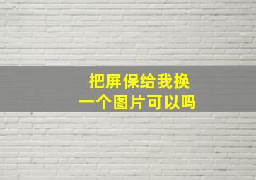 把屏保给我换一个图片可以吗