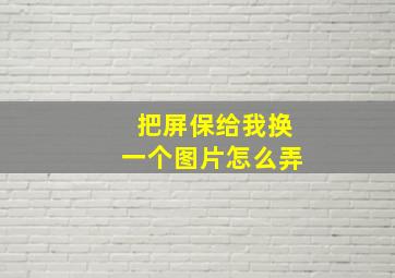 把屏保给我换一个图片怎么弄