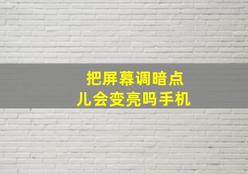 把屏幕调暗点儿会变亮吗手机