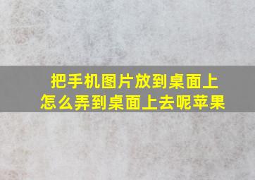 把手机图片放到桌面上怎么弄到桌面上去呢苹果