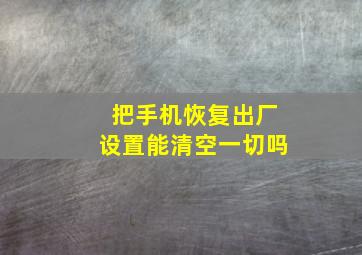 把手机恢复出厂设置能清空一切吗