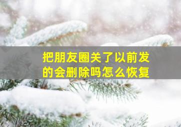 把朋友圈关了以前发的会删除吗怎么恢复