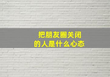 把朋友圈关闭的人是什么心态