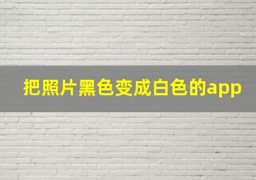 把照片黑色变成白色的app