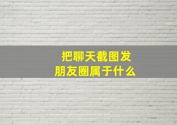 把聊天截图发朋友圈属于什么