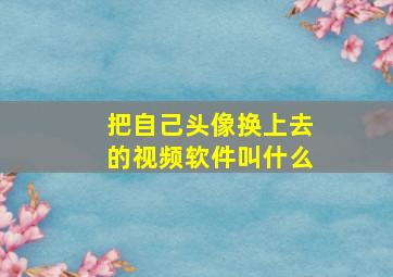 把自己头像换上去的视频软件叫什么