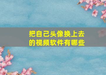 把自己头像换上去的视频软件有哪些